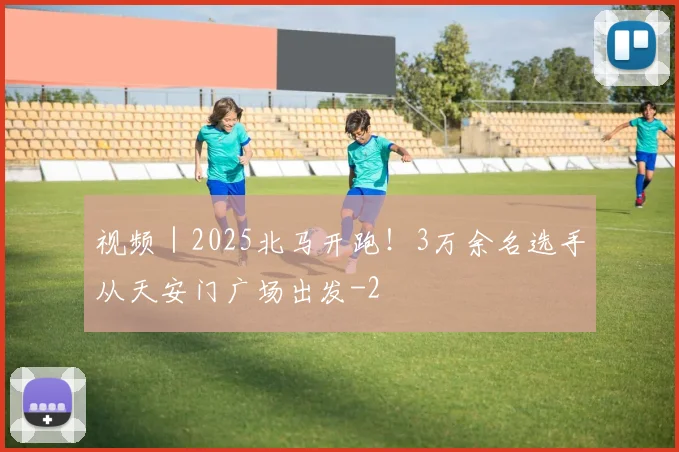 视频｜2025北马开跑！3万余名选手从天安门广场出发
