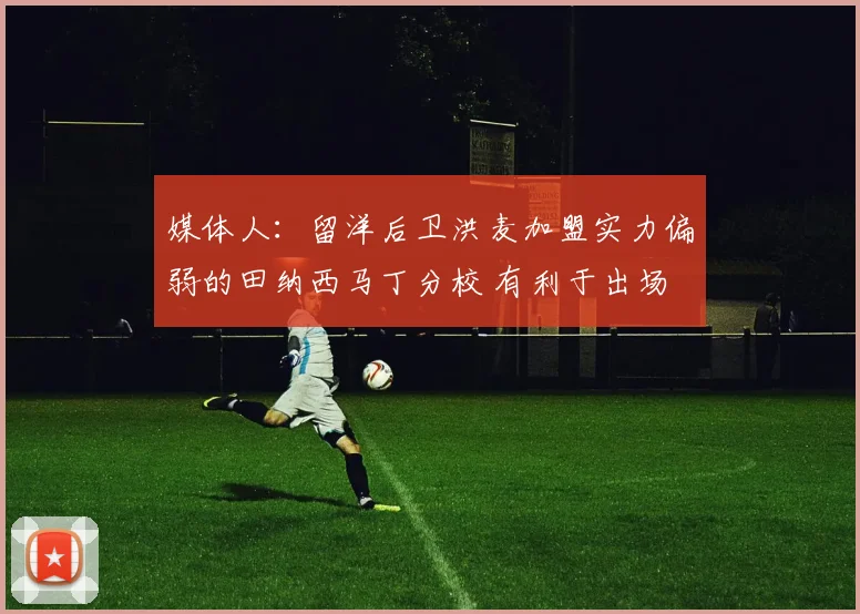 媒体人：留洋后卫洪麦加盟实力偏弱的田纳西马丁分校 有利于出场