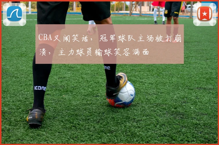 CBA又闹笑话，冠军球队主场被打崩溃，主力球员输球笑容满面