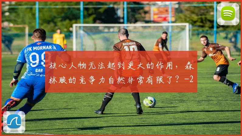 核心人物无法起到更大的作用，森林狼的竞争力自然非常有限了？