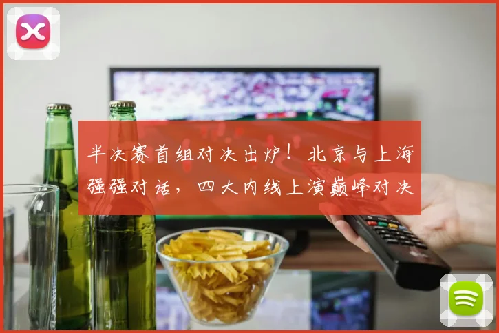 半决赛首组对决出炉！北京与上海强强对话，四大内线上演巅峰对决