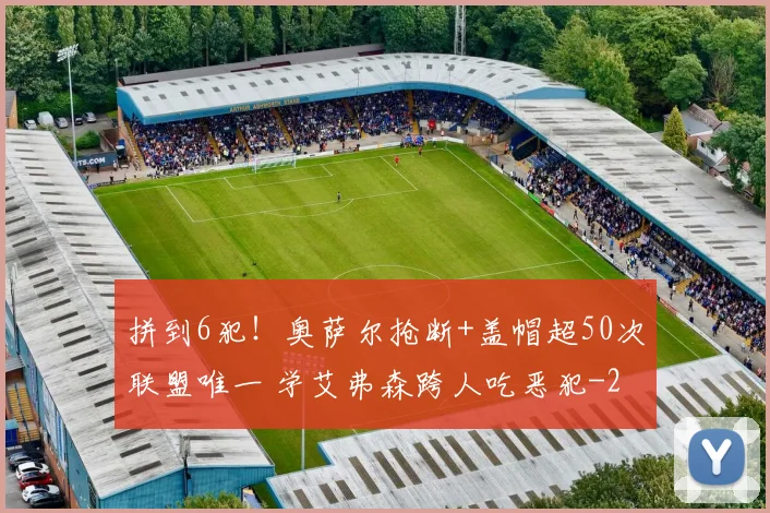 拼到6犯！奥萨尔抢断+盖帽超50次联盟唯一 学艾弗森跨人吃恶犯