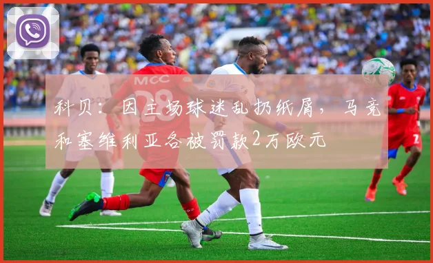 科贝：因主场球迷乱扔纸屑，马竞和塞维利亚各被罚款2万欧元