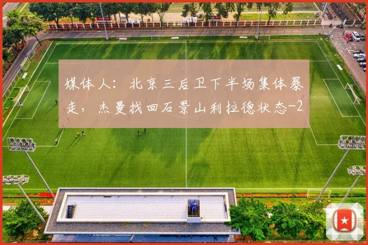 媒体人：北京三后卫下半场集体暴走，杰曼找回石景山利拉德状态
