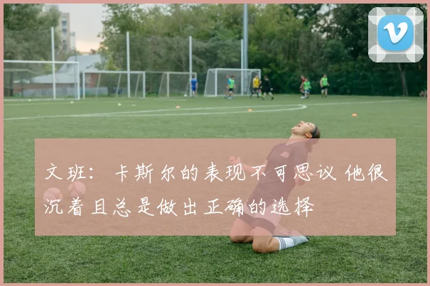 文班：卡斯尔的表现不可思议 他很沉着且总是做出正确的选择