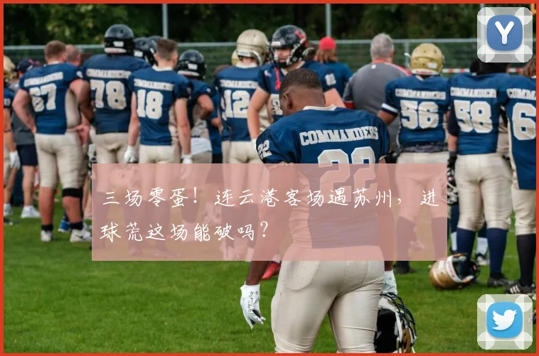 三场零蛋!连云港客场遇苏州,进球荒这场能破吗?