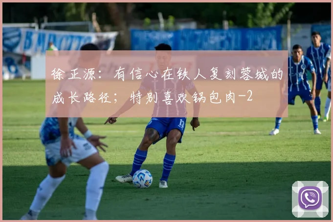 徐正源:有信心在铁人复刻蓉城的成长路径;特别喜欢锅包肉