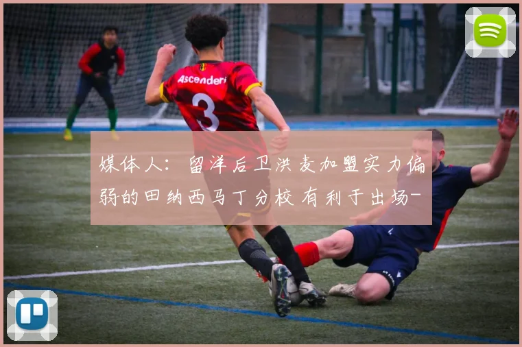 媒体人：留洋后卫洪麦加盟实力偏弱的田纳西马丁分校 有利于出场