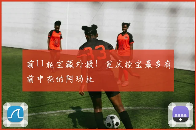 前11轮宝藏外援！重庆捡宝最多有前申花的阿玛杜