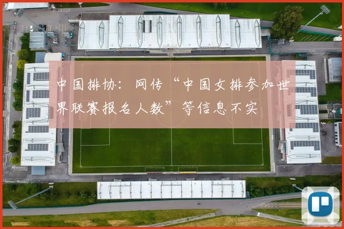 中国排协：网传“中国女排参加世界联赛报名人数”等信息不实