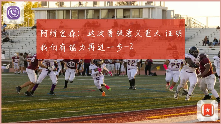 阿特金森：这次晋级意义重大 证明我们有能力再进一步