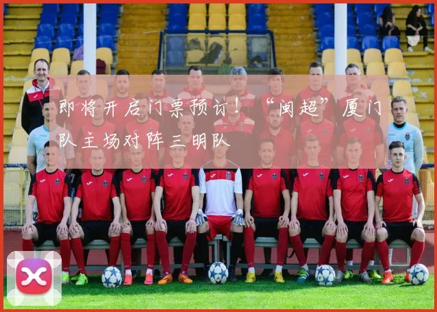 即将开启门票预订！“闽超”厦门队主场对阵三明队