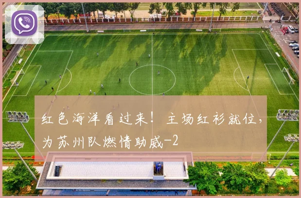 红色海洋看过来！主场红衫就位，为苏州队燃情助威