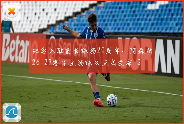 纪念入驻酋长球场20周年，阿森纳26-27赛季主场球衣正式发布