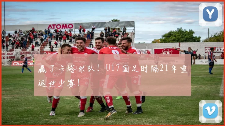 赢了卡塔尔队！U17国足时隔21年重返世少赛！
