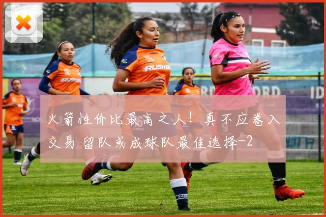 火箭性价比最高之人！真不应卷入交易 留队或成球队最佳选择
