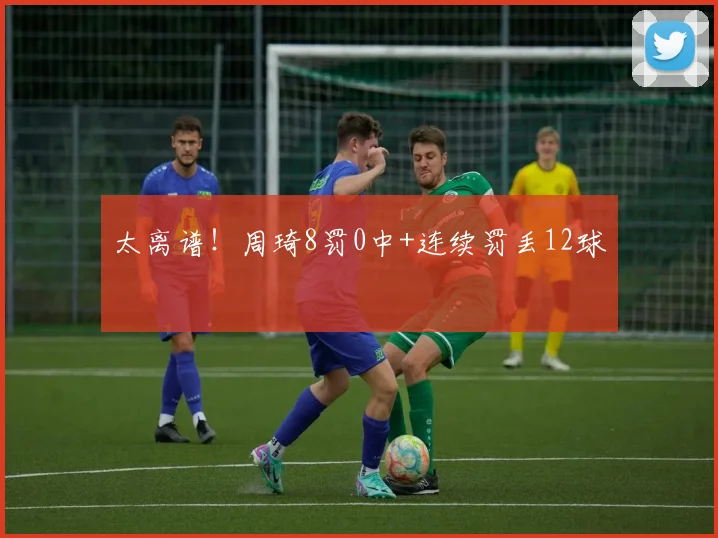 太离谱！周琦8罚0中+连续罚丢12球