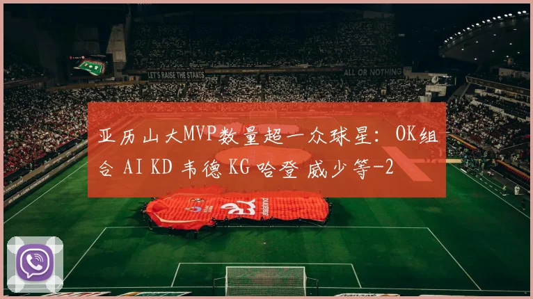亚历山大MVP数量超一众球星：OK组合 AI KD 韦德 KG 哈登 威少等