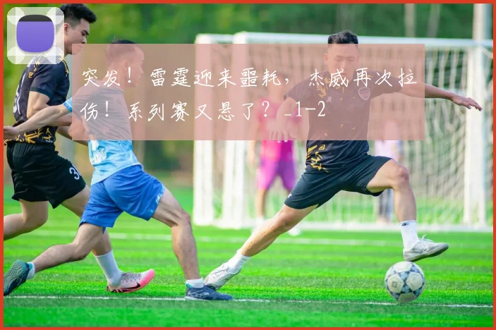 突发！雷霆迎来噩耗，杰威再次拉伤！系列赛又悬了？_1