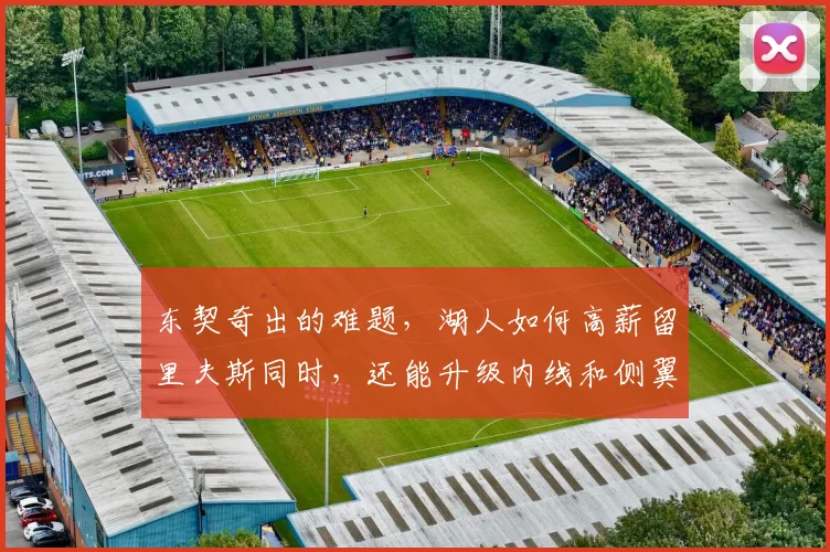 东契奇出的难题，湖人如何高薪留里夫斯同时，还能升级内线和侧翼_1