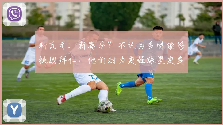 科瓦奇：新赛季？不认为多特能够挑战拜仁，他们财力更强球星更多