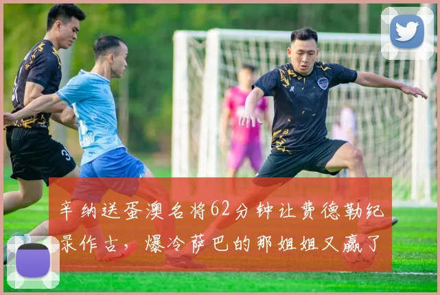辛纳送蛋澳名将62分钟让费德勒纪录作古，爆冷萨巴的那姐姐又赢了