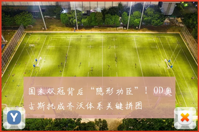国米双冠背后“隐形功臣”！OD奥古斯托成齐沃体系关键拼图