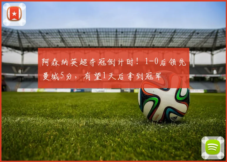 阿森纳英超夺冠倒计时！1-0后领先曼城5分，有望1天后拿到冠军