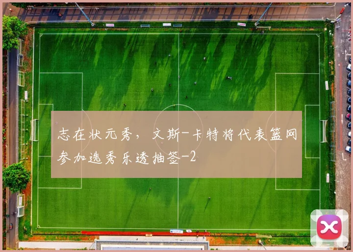 志在状元秀，文斯-卡特将代表篮网参加选秀乐透抽签